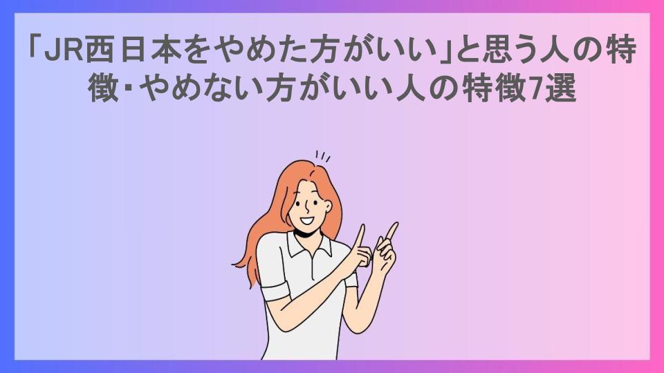 「JR西日本をやめた方がいい」と思う人の特徴・やめない方がいい人の特徴7選